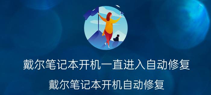 戴尔笔记本开机一直进入自动修复 戴尔笔记本开机自动修复